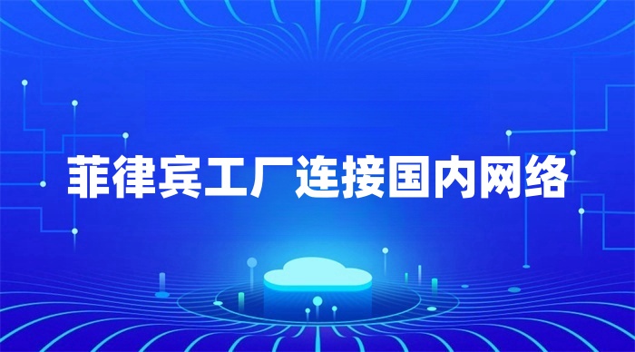 菲律賓工廠怎么連回國內(nèi)總部內(nèi)網(wǎng) 菲律賓工廠怎么連回國內(nèi)總部內(nèi)網(wǎng)
