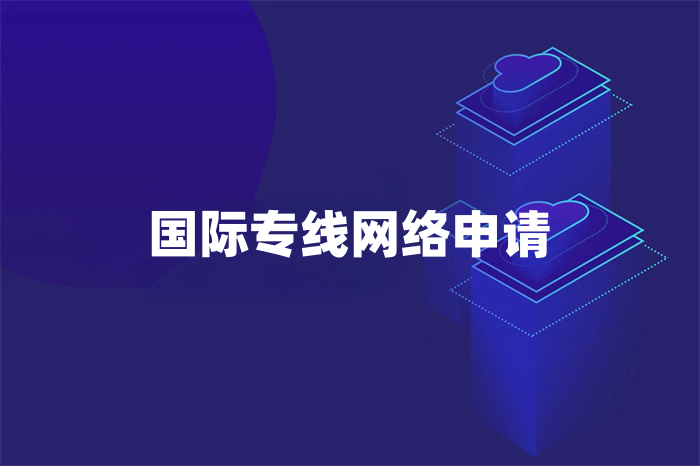 國(guó)際專(zhuān)線網(wǎng)絡(luò)申請(qǐng)