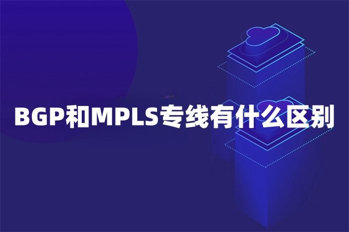 BGP和MPLS專線有什么區別 BGP和MPLS專線有什么區別