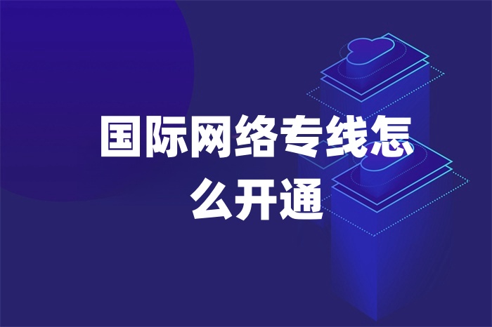 國(guó)際網(wǎng)絡(luò)專線怎么開(kāi)通 國(guó)際網(wǎng)絡(luò)專線怎么開(kāi)通