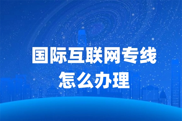 國際互聯網專線怎么辦理 國際互聯網專線怎么辦理