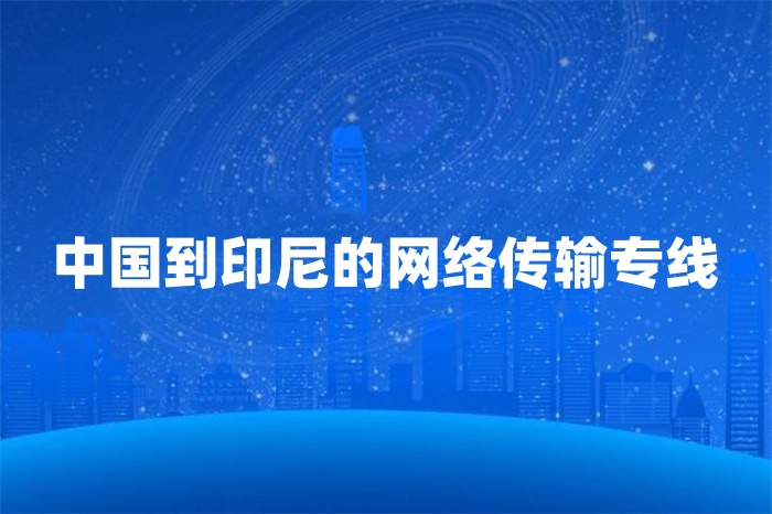 中國到印尼的網(wǎng)絡(luò)傳輸專線