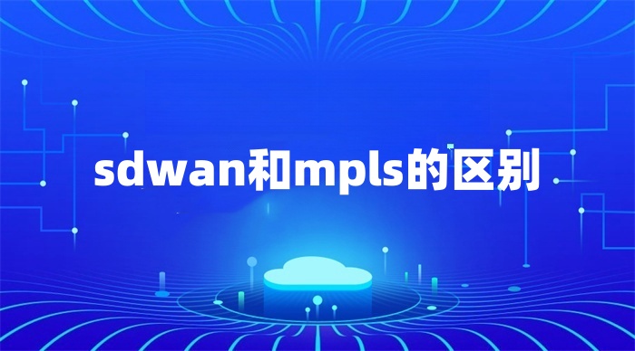 sdwan和mpls的區(qū)別