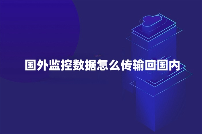 國外監控數據怎么傳輸回國內