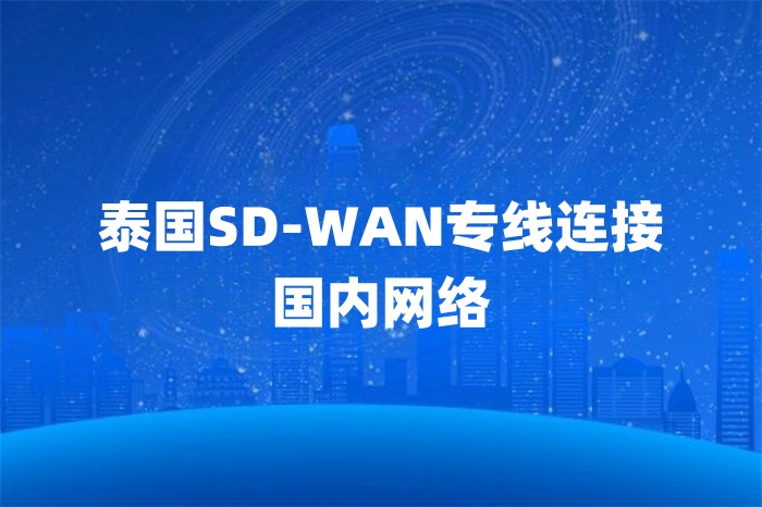 泰國SD-WAN專線連接國內網絡 泰國SD-WAN專線連接國內網絡