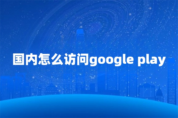 國內怎么訪問google play