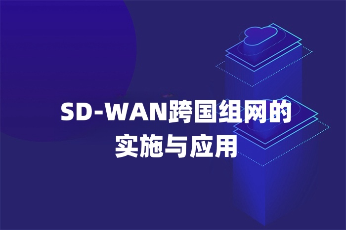 SD-WAN跨國組網的實施與應用