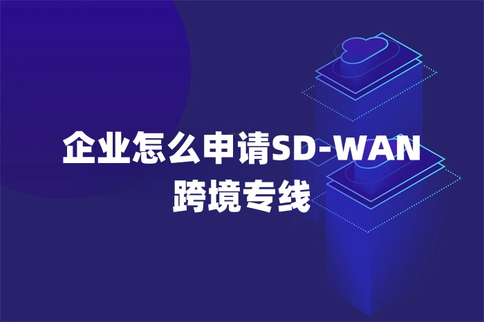 企業怎么申請SD-WAN跨境專線