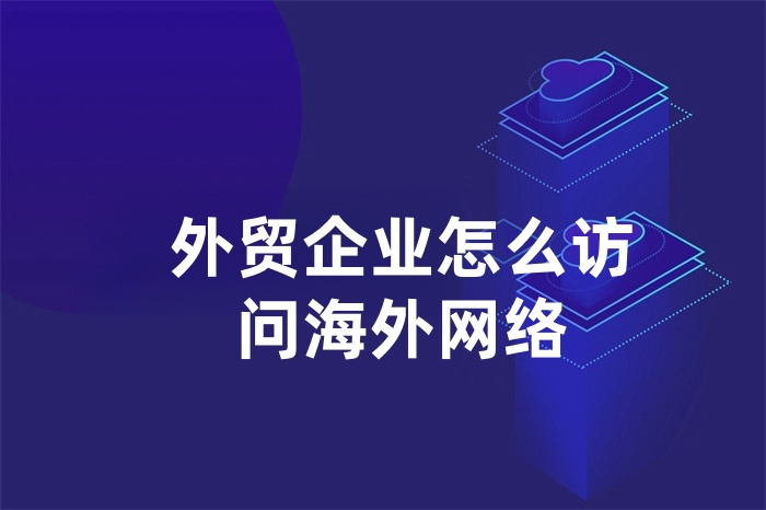 外貿(mào)企業(yè)怎么訪問海外網(wǎng)絡(luò)