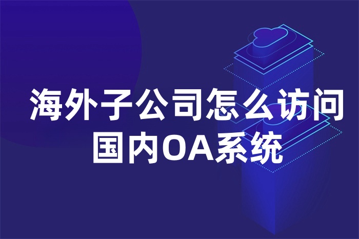 海外子公司怎么訪問國內OA系統
