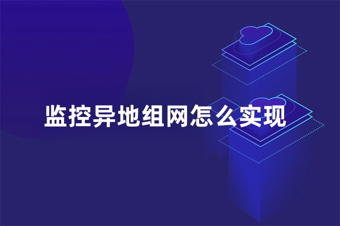 監(jiān)控異地組網(wǎng)怎么實(shí)現(xiàn) 監(jiān)控異地組網(wǎng)怎么實(shí)現(xiàn)