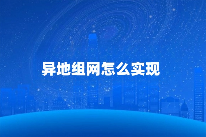 異地組網(wǎng)怎么實現(xiàn)