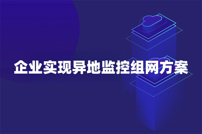 企業實現異地監控組網方案 企業實現異地監控組網方案