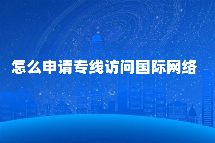 怎么申請專線訪問國際網絡