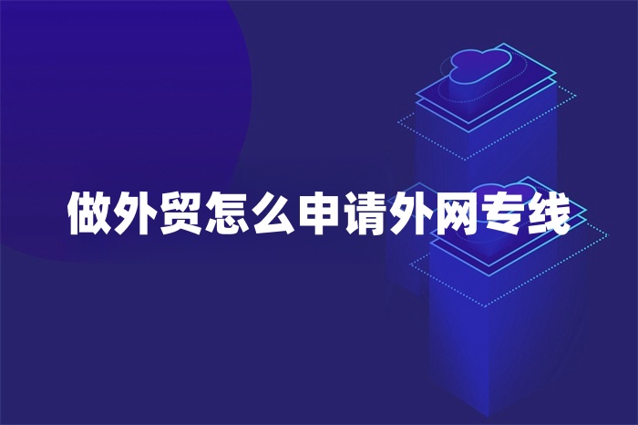 做外貿怎么申請外網專線