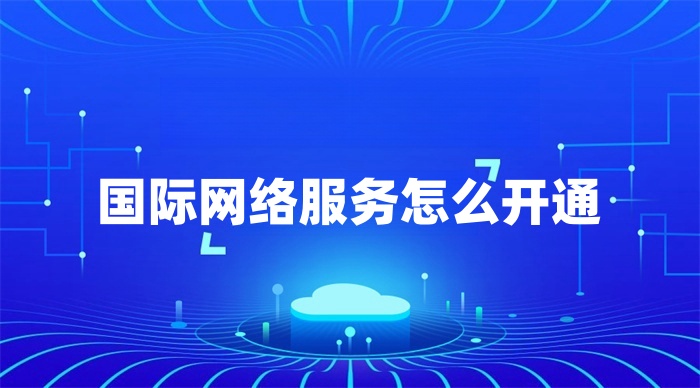 國(guó)際網(wǎng)絡(luò)服務(wù)怎么開(kāi)通 國(guó)際網(wǎng)絡(luò)服務(wù)怎么開(kāi)通