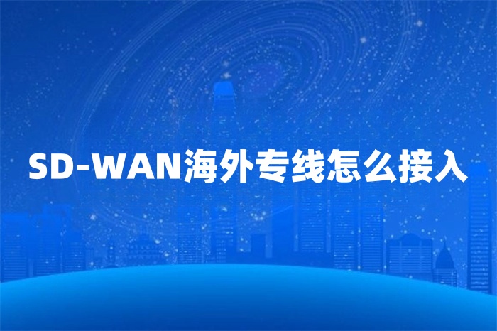 SD-WAN海外專線怎么接入 SD-WAN海外專線怎么接入