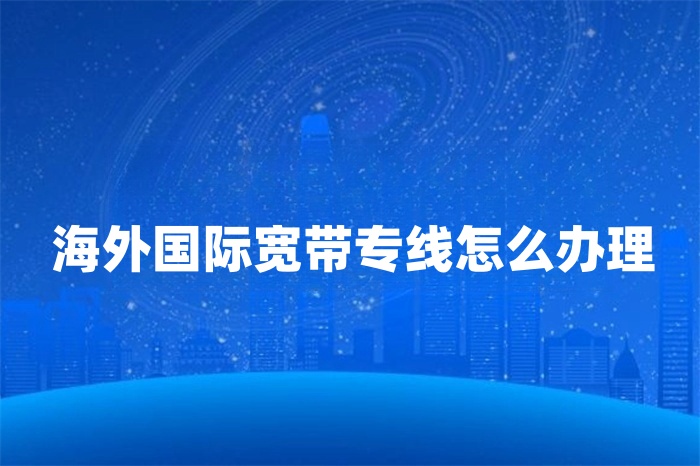 海外國(guó)際寬帶專線怎么辦理
