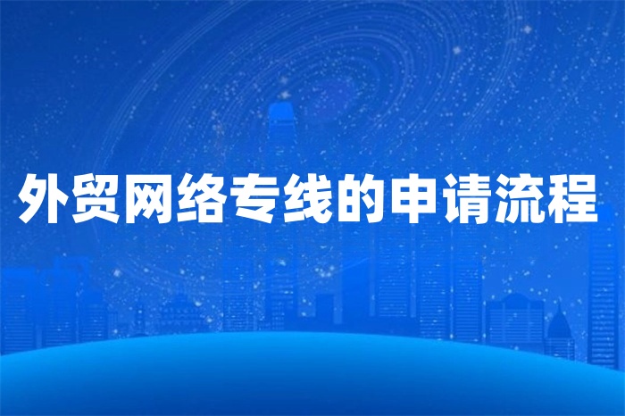 外貿網絡專線的申請流程 外貿網絡專線的申請流程