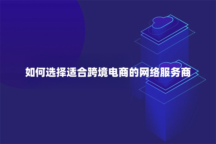 如何選擇適合跨境電商的網絡服務商