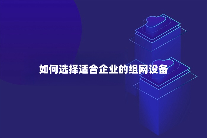 如何選擇適合企業的組網設備 如何選擇適合企業的組網設備