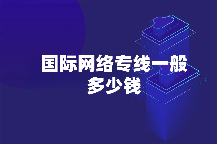 國際網絡專線一般多少錢 國際網絡專線一般多少錢