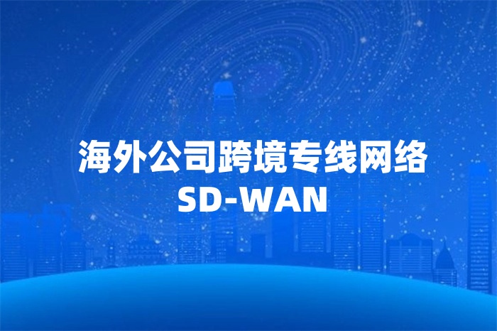 海外公司跨境專線網絡SD-WAN