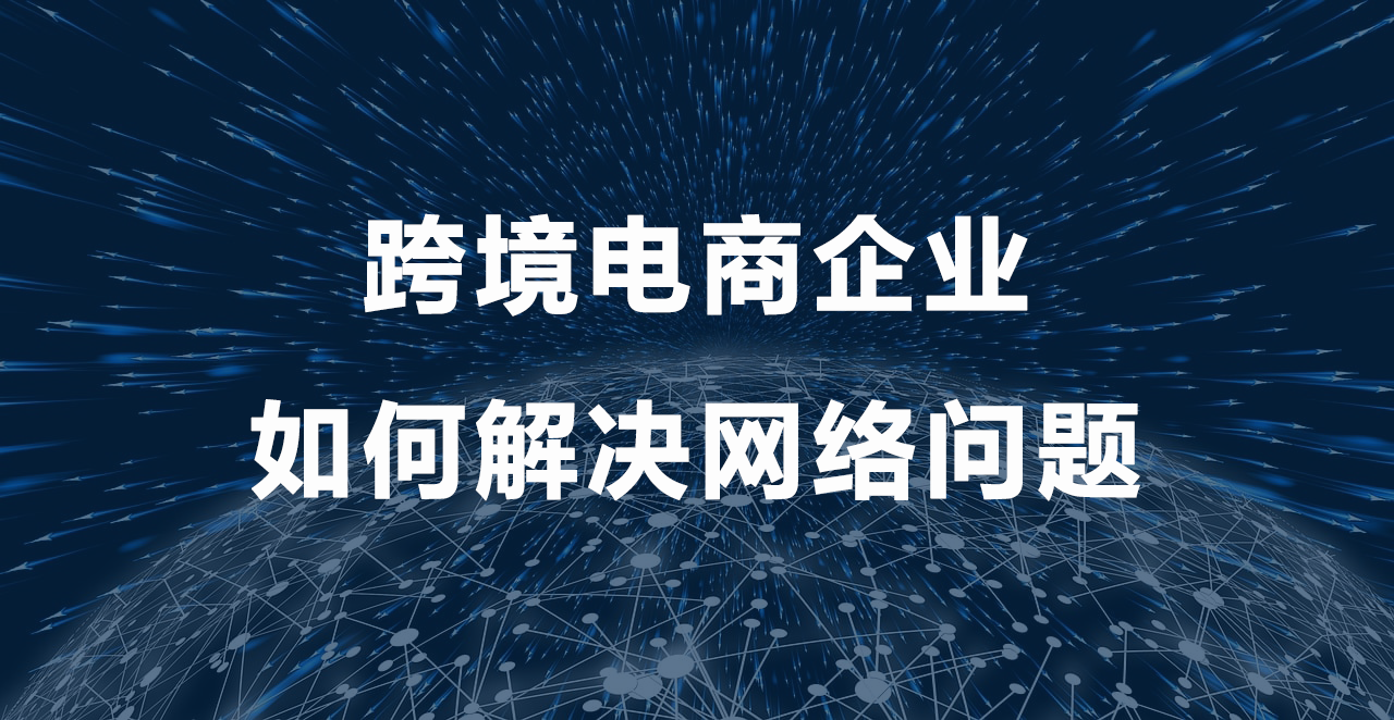 1753426119846007.png 跨境電商企業(yè)如何解決網(wǎng)絡(luò)問題.png