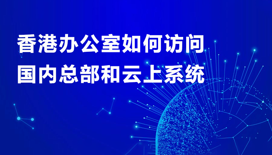 1756440741295915.png 香港辦公室如何訪問國內總部和云上系統.png